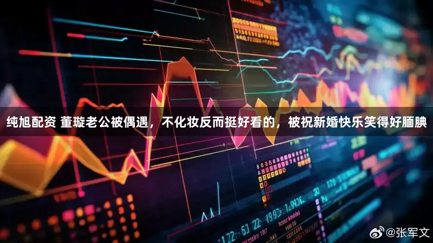 纯旭配资 董璇老公被偶遇，不化妆反而挺好看的，被祝新婚快乐笑得好腼腆