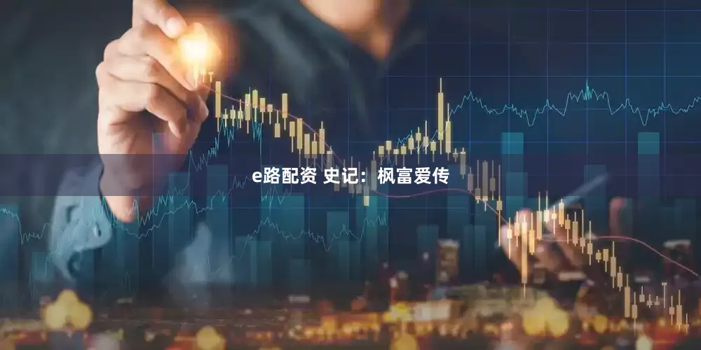 e路配资 史记：枫富爱传