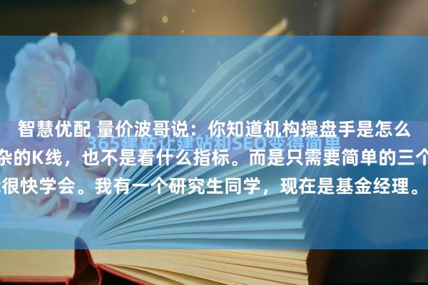 智慧优配 量价波哥说：你知道机构操盘手是怎么复盘的吗？既不是看复杂的K线，也不是看什么指标。而是只需要简单的三个步骤。你也能很快学会。我有一个研究生同学，现在是基金经理。当时他刚出道的时候，公司只给了他一...