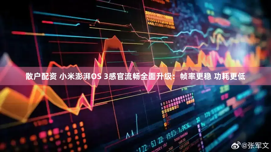 散户配资 小米澎湃OS 3感官流畅全面升级：帧率更稳 功耗更低
