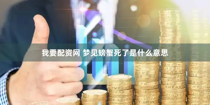 我要配资网 梦见螃蟹死了是什么意思