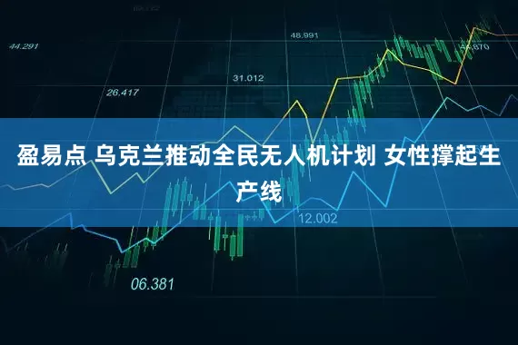 盈易点 乌克兰推动全民无人机计划 女性撑起生产线