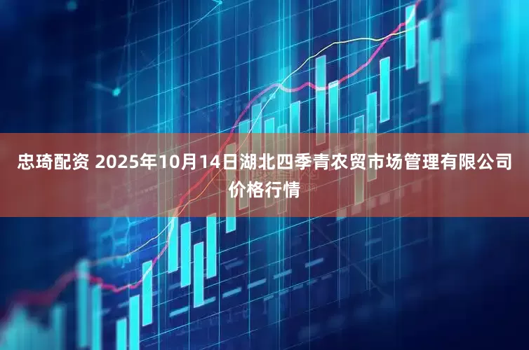 忠琦配资 2025年10月14日湖北四季青农贸市场管理有限公司价格行情
