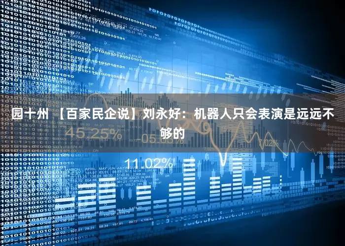 园十州 【百家民企说】刘永好：机器人只会表演是远远不够的
