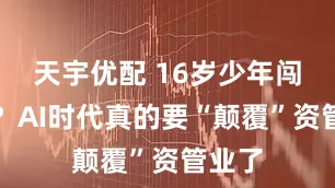 天宇优配 16岁少年闯私募？AI时代真的要“颠覆”资管业了